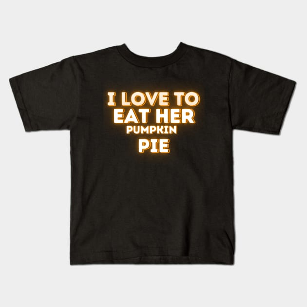 Funny Thanksgiving Pumpkin Pie Lovers Saying - I Love to Eat Her Pumpkin Pie - Thanksgiving Humor Gift Idea Kids T-Shirt by KAVA-X